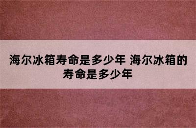 海尔冰箱寿命是多少年 海尔冰箱的寿命是多少年